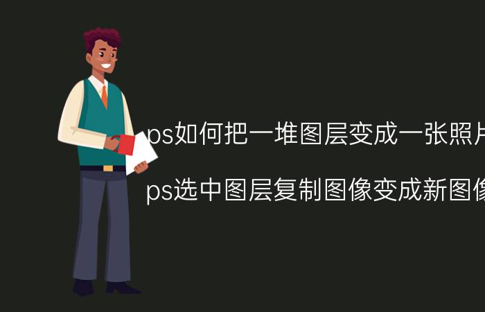 ps如何把一堆图层变成一张照片 ps选中图层复制图像变成新图像？